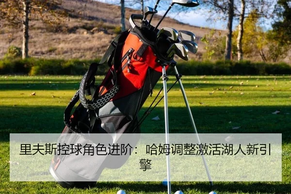 里夫斯控球角色进阶：哈姆调整激活湖人新引擎